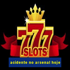 acidente no arsenal hoje