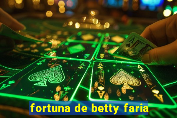 fortuna de betty faria