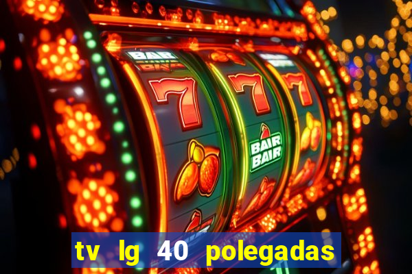 tv lg 40 polegadas casas bahia