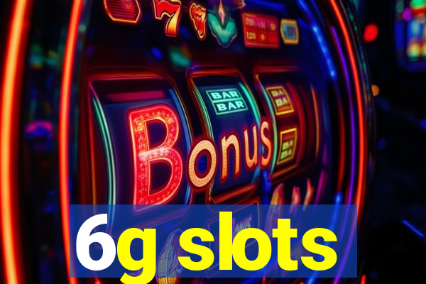 6g slots