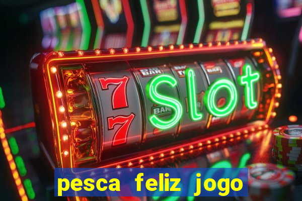 pesca feliz jogo de aposta