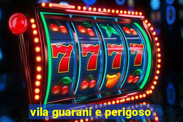 vila guarani e perigoso