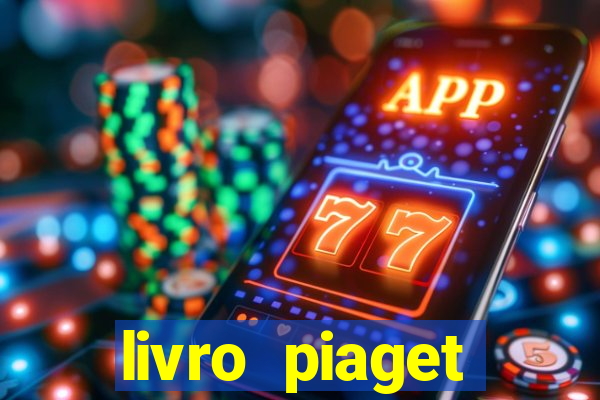 livro piaget desenvolvimento infantil pdf