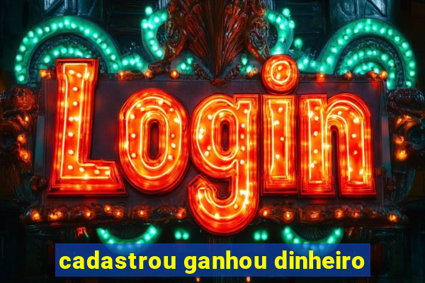 cadastrou ganhou dinheiro