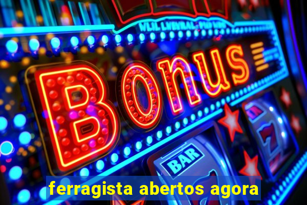 ferragista abertos agora