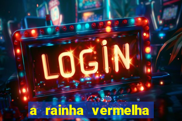 a rainha vermelha tem hot