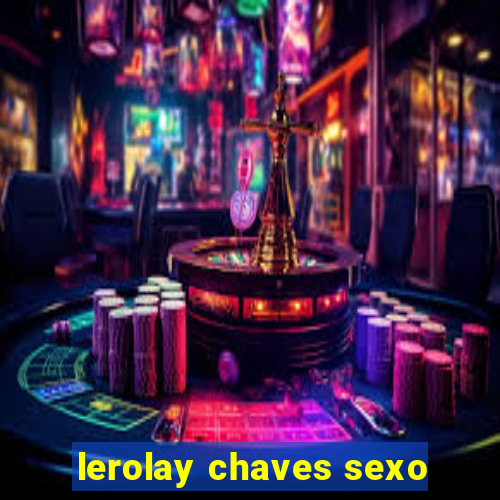 lerolay chaves sexo