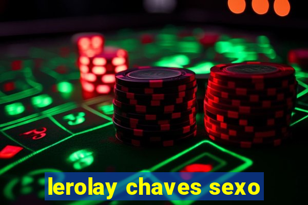 lerolay chaves sexo