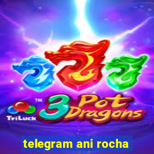 telegram ani rocha
