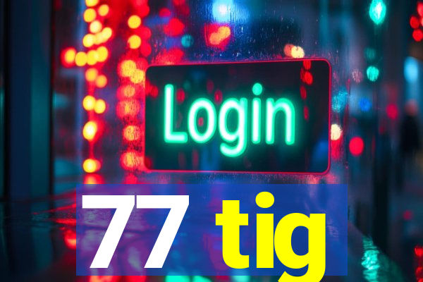 77 tig