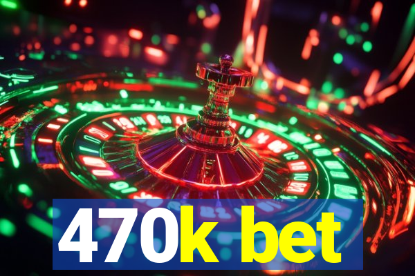 470k bet