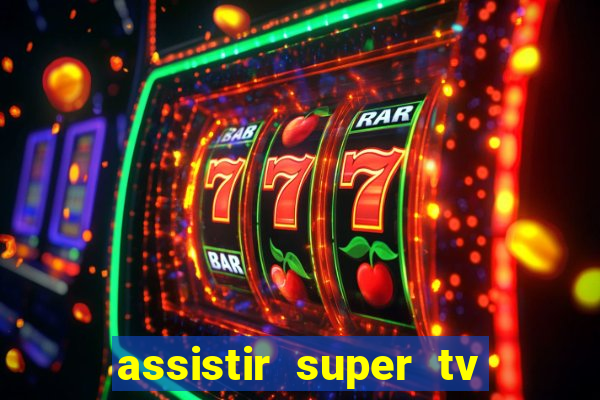 assistir super tv ao vivo