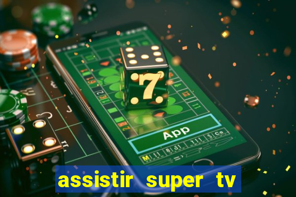 assistir super tv ao vivo