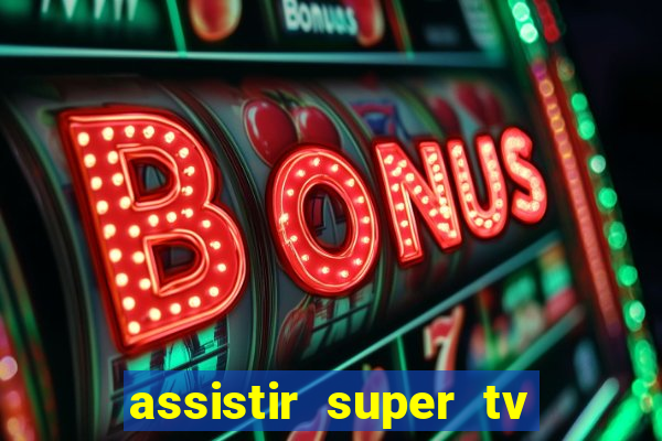 assistir super tv ao vivo