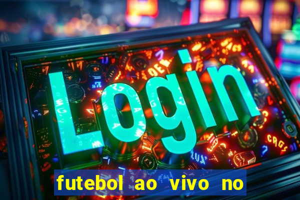 futebol ao vivo no celular futemax