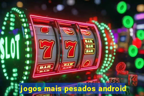 jogos mais pesados android