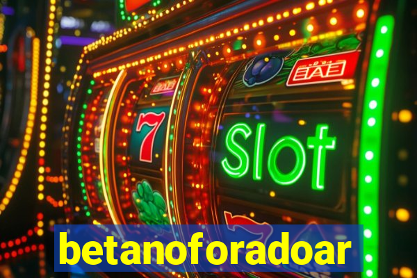 betanoforadoar