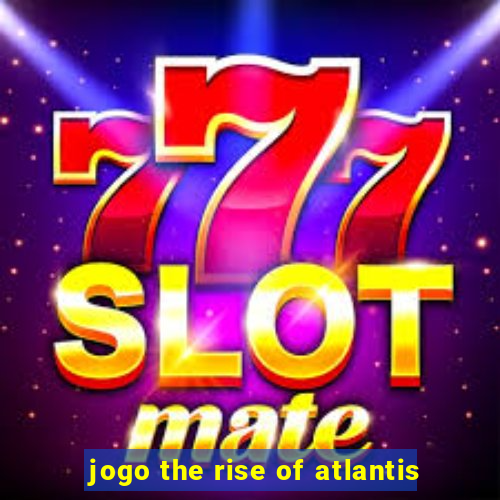jogo the rise of atlantis