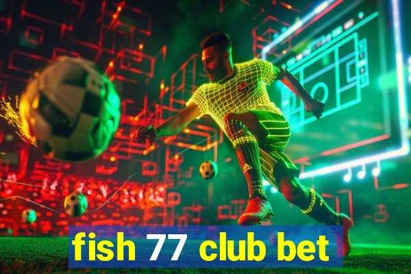fish 77 club bet