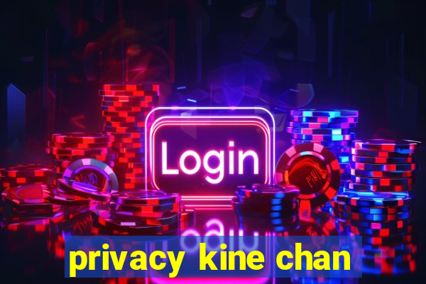 privacy kine chan