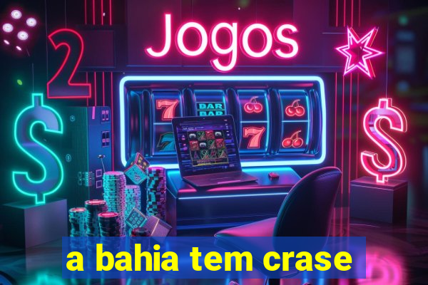 a bahia tem crase