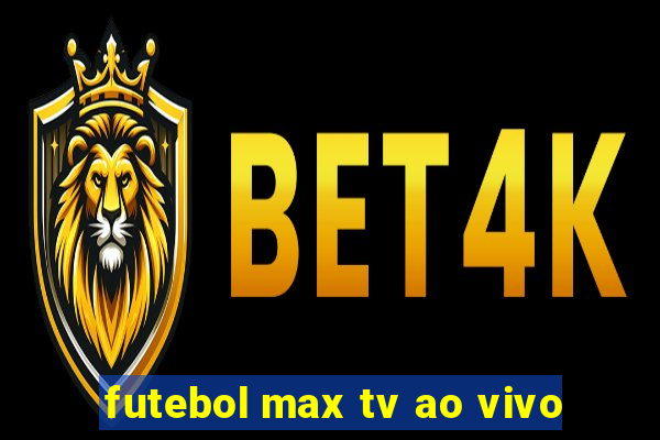 futebol max tv ao vivo