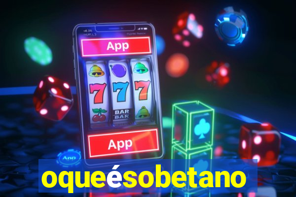oqueésobetano