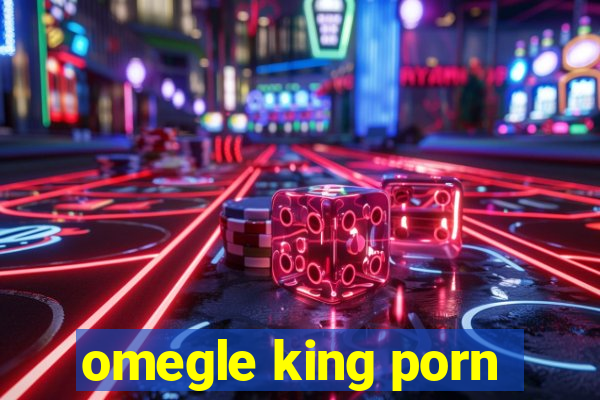 omegle king porn