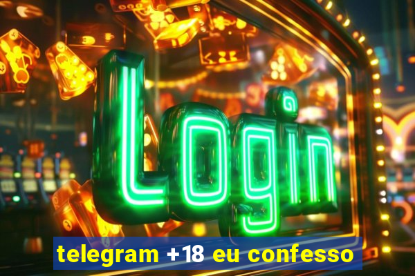 telegram +18 eu confesso