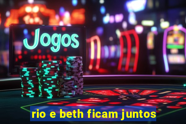 rio e beth ficam juntos