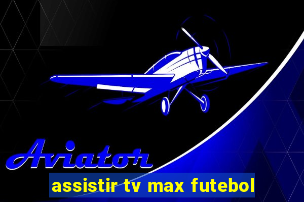 assistir tv max futebol
