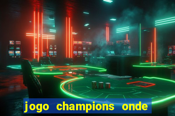 jogo champions onde vai passar